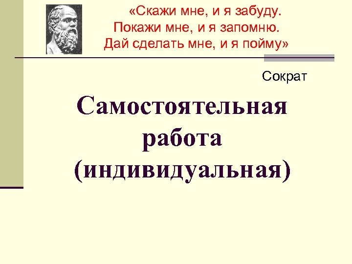  «Скажи мне, и я забуду. Покажи мне, и я запомню. Дай сделать мне,