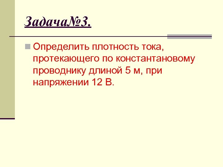 Задача№ 3. n Определить плотность тока, протекающего по константановому проводнику длиной 5 м, при