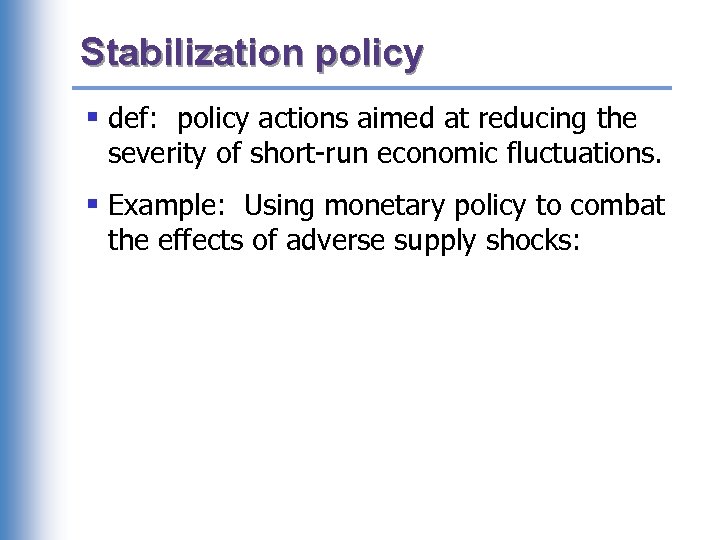 Stabilization policy § def: policy actions aimed at reducing the severity of short-run economic