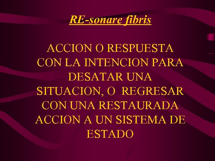 RE-sonare fibris ACCION O RESPUESTA CON LA INTENCION PARA DESATAR UNA SITUACION, O REGRESAR