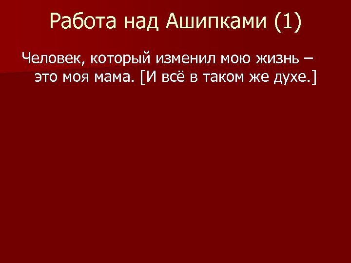 Работа над Ашипками (1) Человек, который изменил мою жизнь – это моя мама. [И