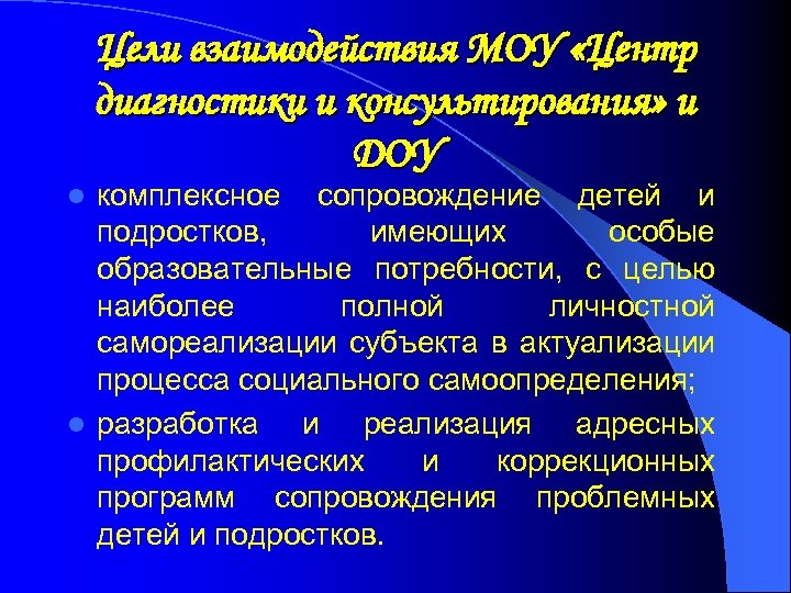 Цели взаимодействия МОУ «Центр диагностики и консультирования» и ДОУ комплексное сопровождение детей и подростков,