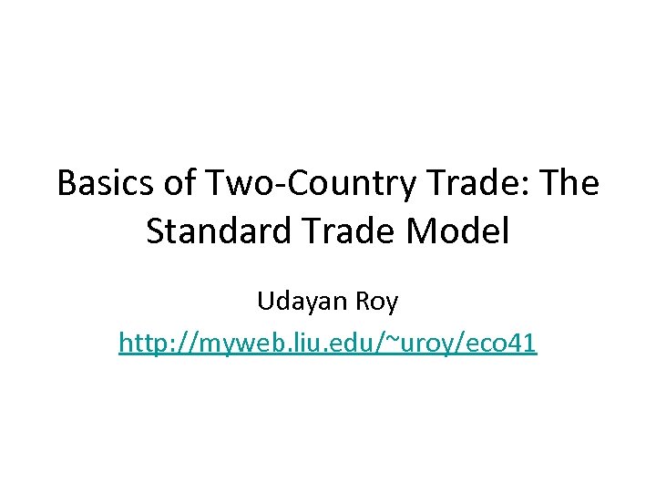 Basics of Two-Country Trade: The Standard Trade Model Udayan Roy http: //myweb. liu. edu/~uroy/eco