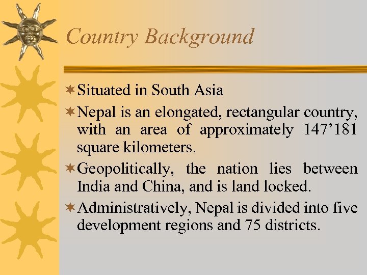Country Background ¬Situated in South Asia ¬Nepal is an elongated, rectangular country, with an