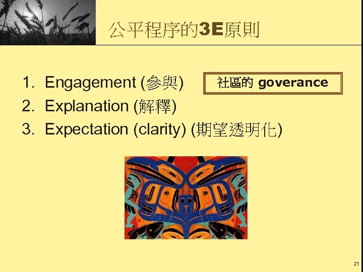 公平程序的3 E原則 社區的 goverance 1. Engagement (參與) 2. Explanation (解釋) 3. Expectation (clarity) (期望透明化)
