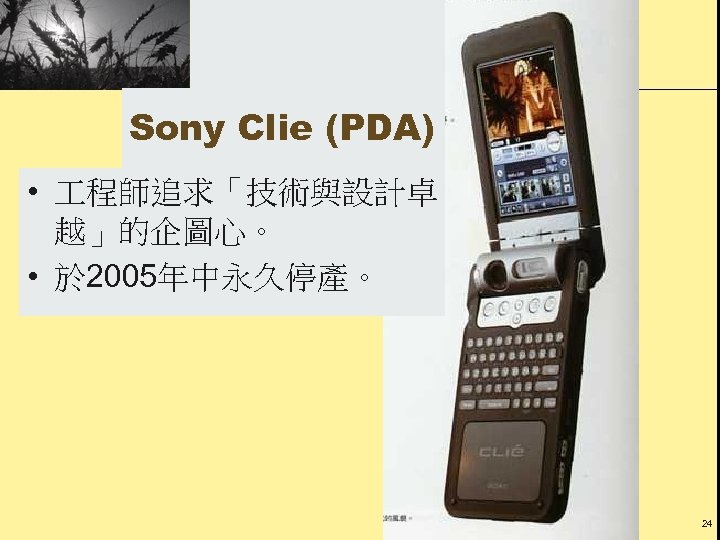 Sony Clie (PDA) • 程師追求「技術與設計卓 越」的企圖心。 • 於 2005年中永久停產。 24 