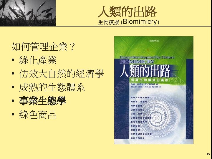 人類的出路 生物模擬 (Biomimicry) 如何管理企業？ • 綠化產業 • 仿效大自然的經濟學 • 成熟的生態體系 • 事業生態學 • 綠色商品