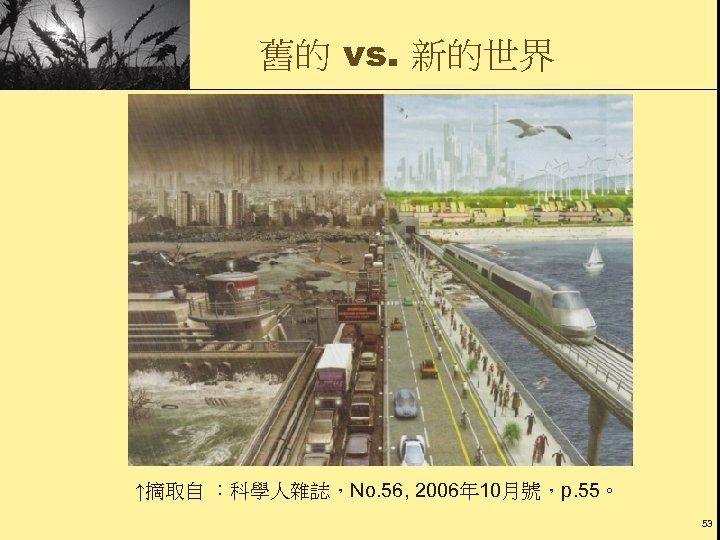 舊的 vs. 新的世界 ↑摘取自 ：科學人雜誌，No. 56, 2006年 10月號，p. 55。 53 