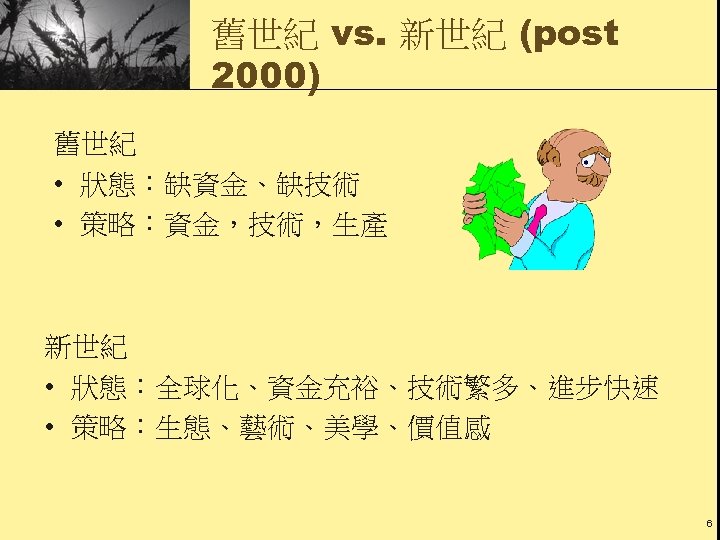 舊世紀 vs. 新世紀 (post 2000) 舊世紀 • 狀態：缺資金、缺技術 • 策略：資金，技術，生產 新世紀 • 狀態：全球化、資金充裕、技術繁多、進步快速 •