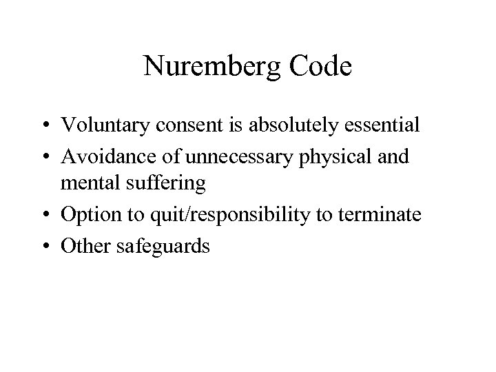 Nuremberg Code • Voluntary consent is absolutely essential • Avoidance of unnecessary physical and
