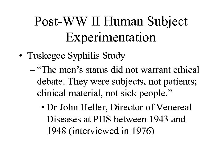 Post-WW II Human Subject Experimentation • Tuskegee Syphilis Study – “The men’s status did
