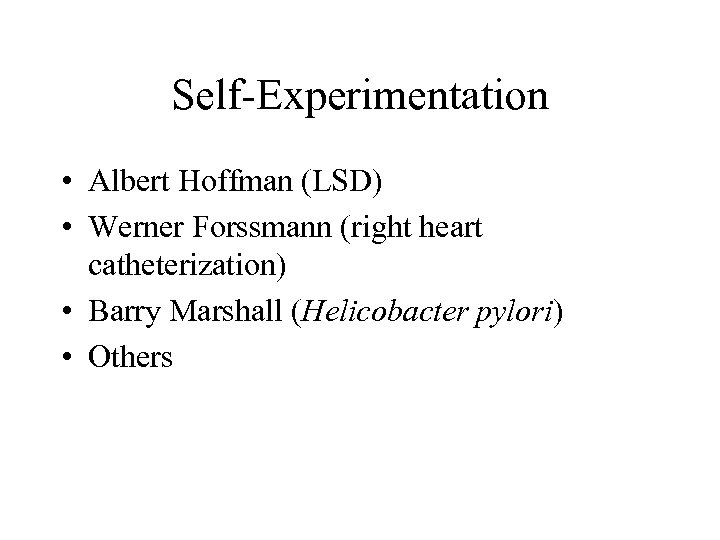 Self-Experimentation • Albert Hoffman (LSD) • Werner Forssmann (right heart catheterization) • Barry Marshall