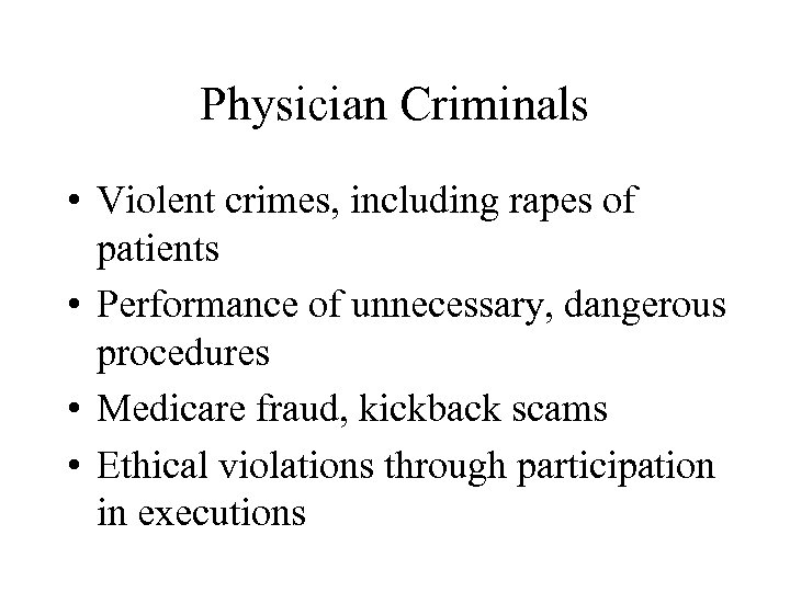 Physician Criminals • Violent crimes, including rapes of patients • Performance of unnecessary, dangerous