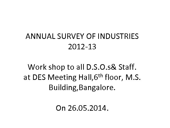 ANNUAL SURVEY OF INDUSTRIES 2012 -13 Work shop to all D. S. O. s&