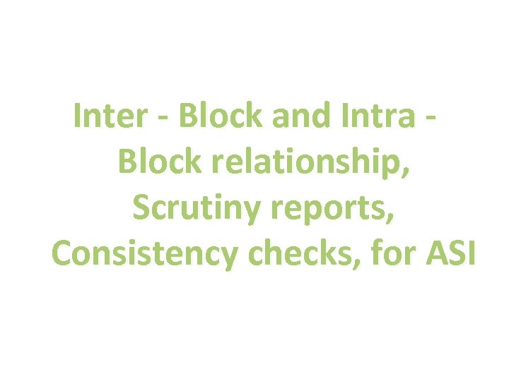 Inter - Block and Intra - Block relationship, Scrutiny reports, Consistency checks, for ASI