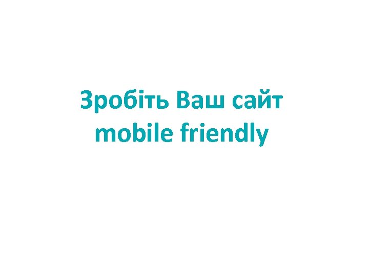 Зробіть Ваш сайт mobile friendly 