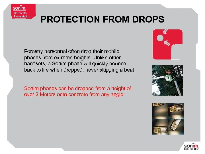 Corporate Presentation PROTECTION FROM DROPS Forestry personnel often drop their mobile phones from extreme