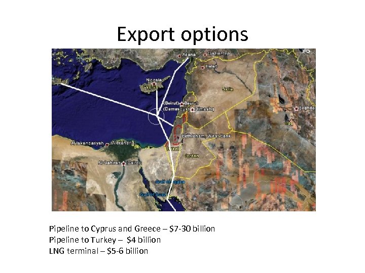 Export options Pipeline to Cyprus and Greece – $7 -30 billion Pipeline to Turkey