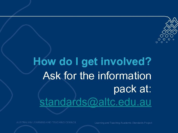 How do I get involved? Ask for the information pack at: standards@altc. edu. au