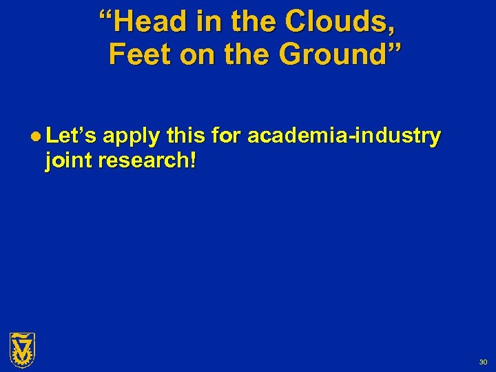 “Head in the Clouds, Feet on the Ground” l Let’s apply this for academia-industry