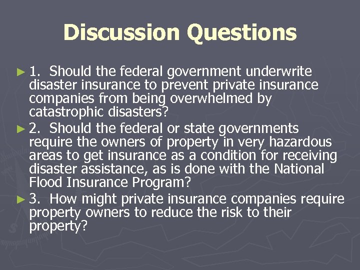 Discussion Questions ► 1. Should the federal government underwrite disaster insurance to prevent private