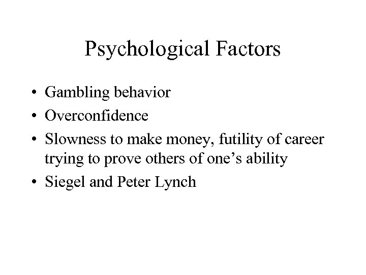 Psychological Factors • Gambling behavior • Overconfidence • Slowness to make money, futility of