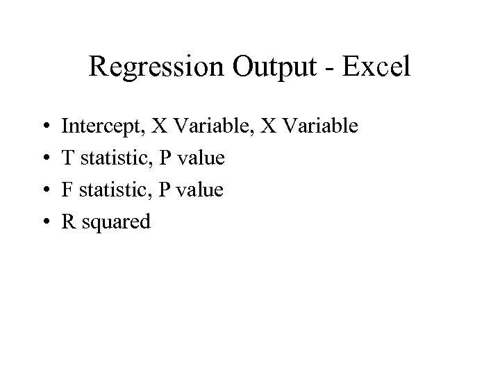Regression Output - Excel • • Intercept, X Variable T statistic, P value F