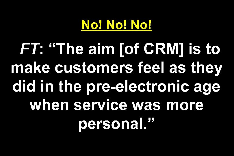 No! No! FT: “The aim [of CRM] is to make customers feel as they