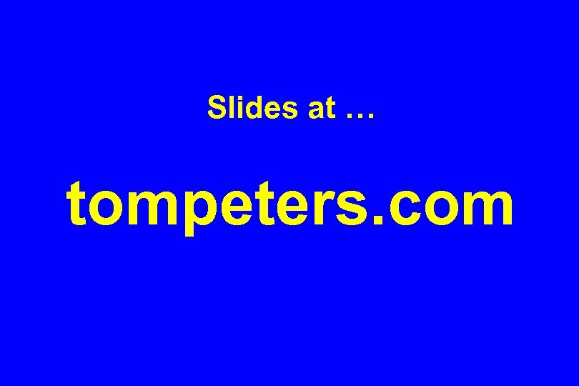 Slides at … tompeters. com 