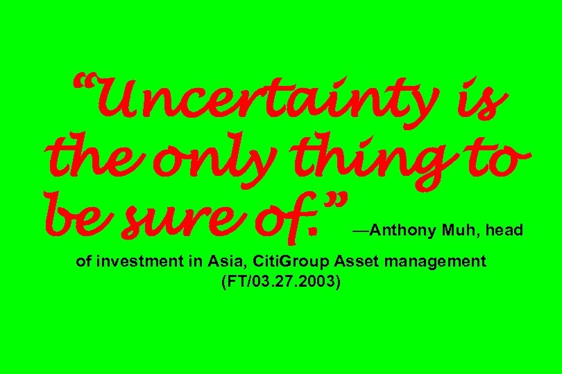 “Uncertainty is the only thing to be sure of. ” —Anthony Muh, head of