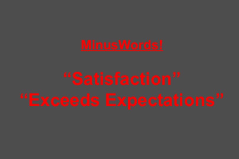 Minus. Words! “Satisfaction” “Exceeds Expectations” 