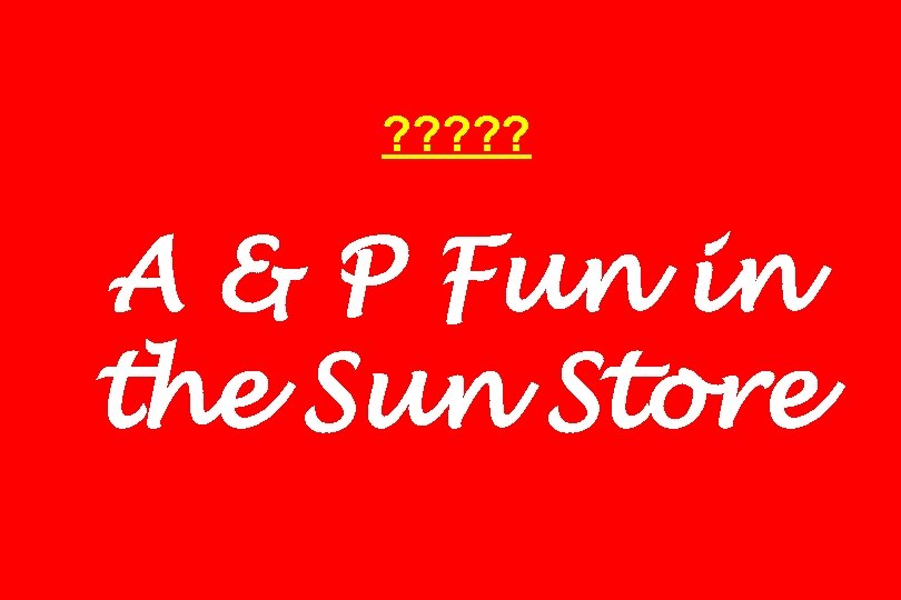 ? ? ? A & P Fun in the Sun Store 