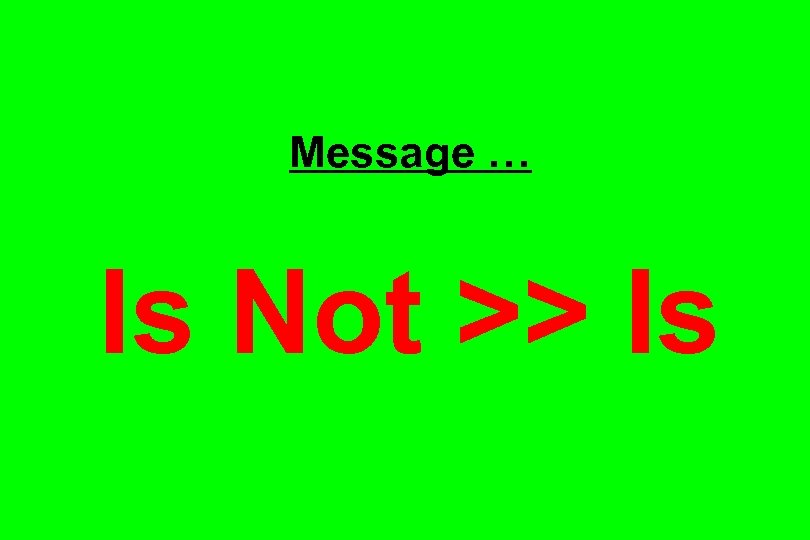 Message … Is Not >> Is 