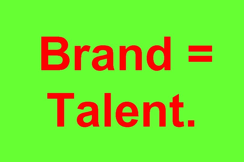 Brand = Talent. 