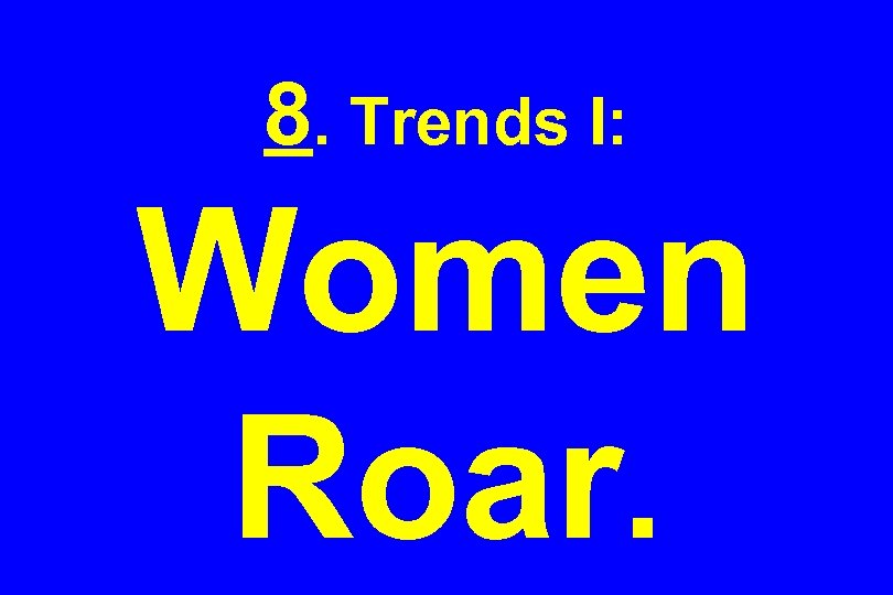 8. Trends I: Women Roar. 
