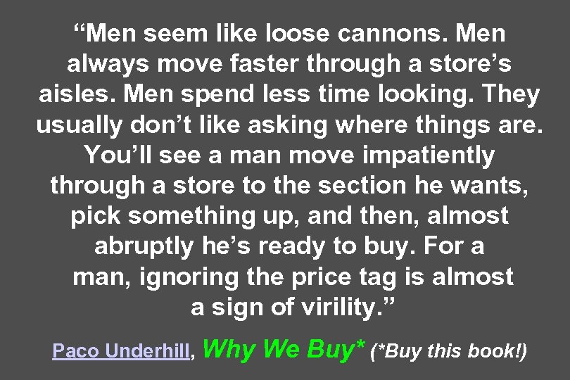 “Men seem like loose cannons. Men always move faster through a store’s aisles. Men