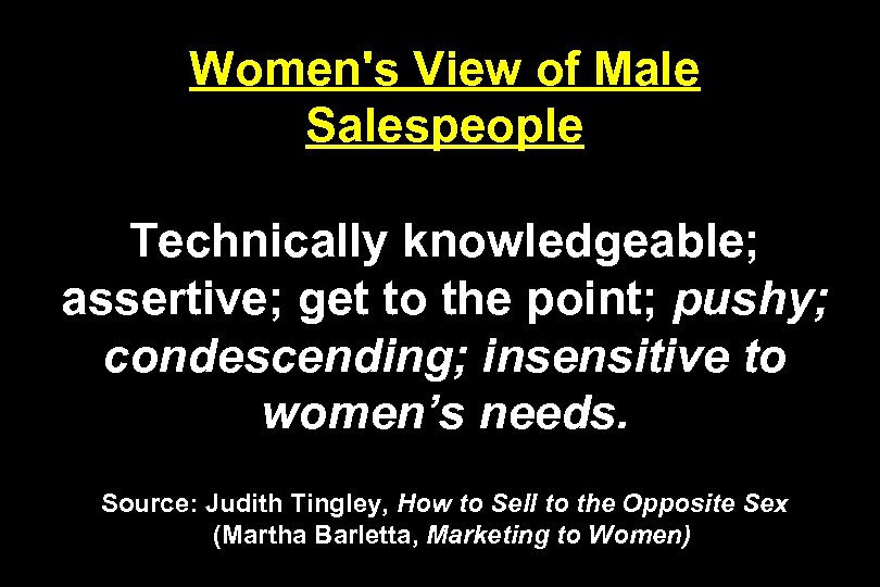 Women's View of Male Salespeople Technically knowledgeable; assertive; get to the point; pushy; condescending;
