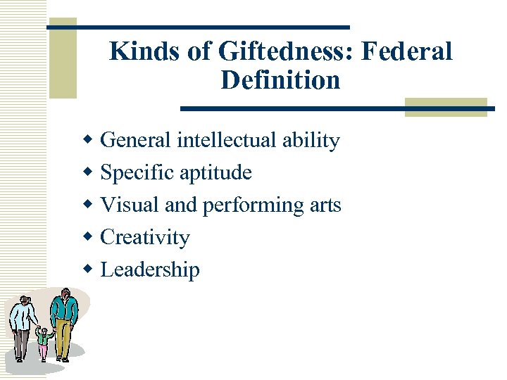 Kinds of Giftedness: Federal Definition w General intellectual ability w Specific aptitude w Visual