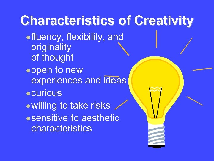 Characteristics of Creativity l fluency, flexibility, and originality of thought l open to new