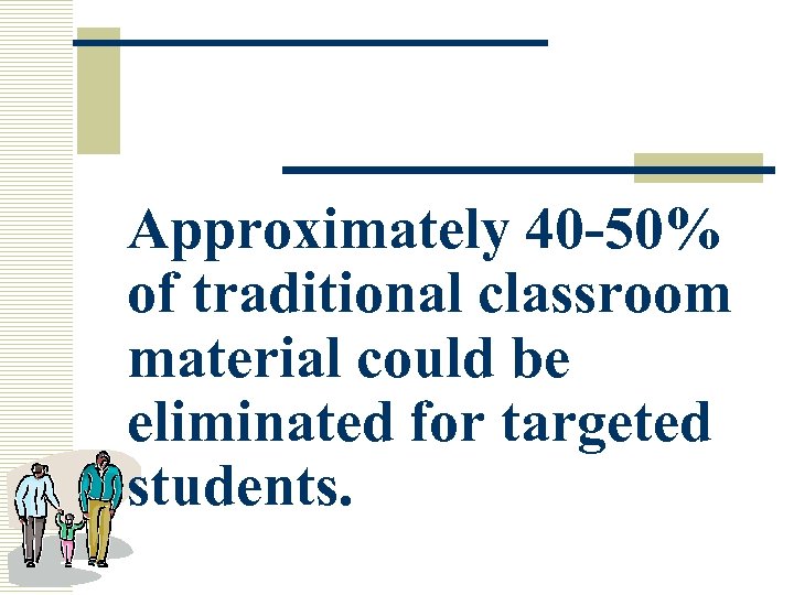 Approximately 40 -50% of traditional classroom material could be eliminated for targeted students. 