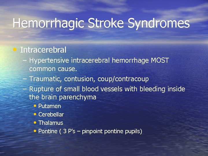 Hemorrhagic Stroke Syndromes • Intracerebral – Hypertensive intracerebral hemorrhage MOST common cause. – Traumatic,