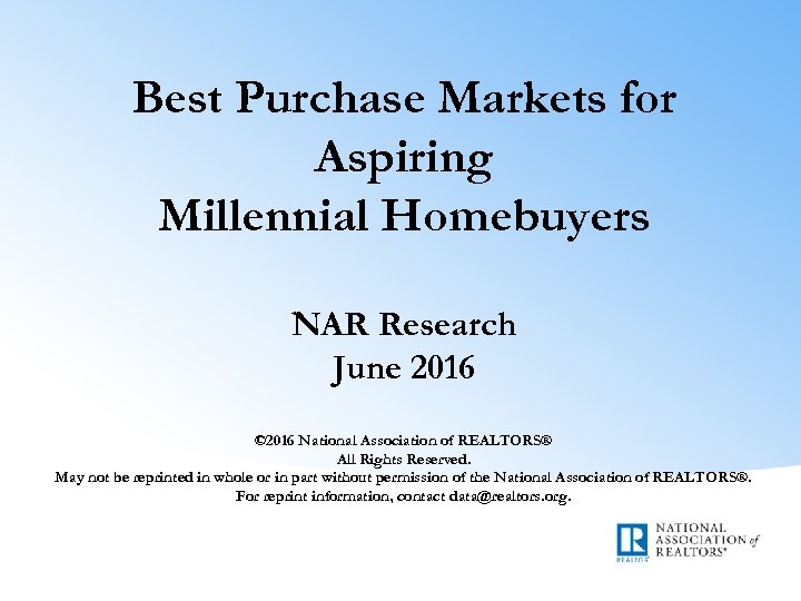 Best Purchase Markets for Aspiring Millennial Homebuyers NAR Research June 2016 © 2016 National