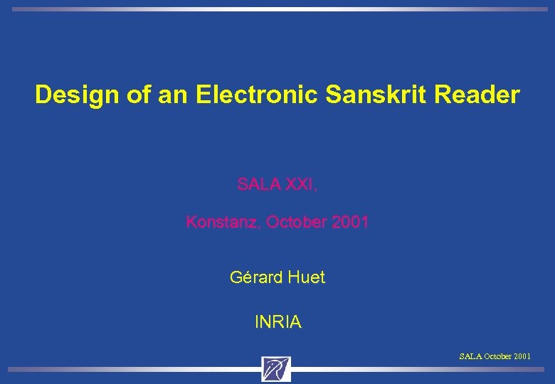 Design of an Electronic Sanskrit Reader SALA XXI, Konstanz, October 2001 Gérard Huet INRIA