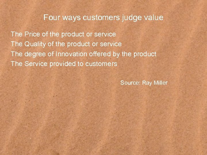 Four ways customers judge value The Price of the product or service The Quality