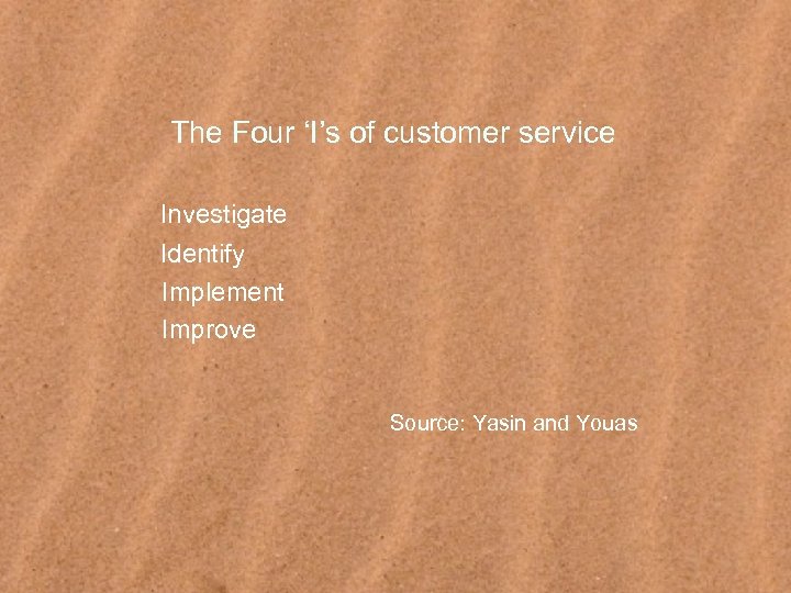 The Four ‘I’s of customer service Investigate Identify Implement Improve Source: Yasin and Youas