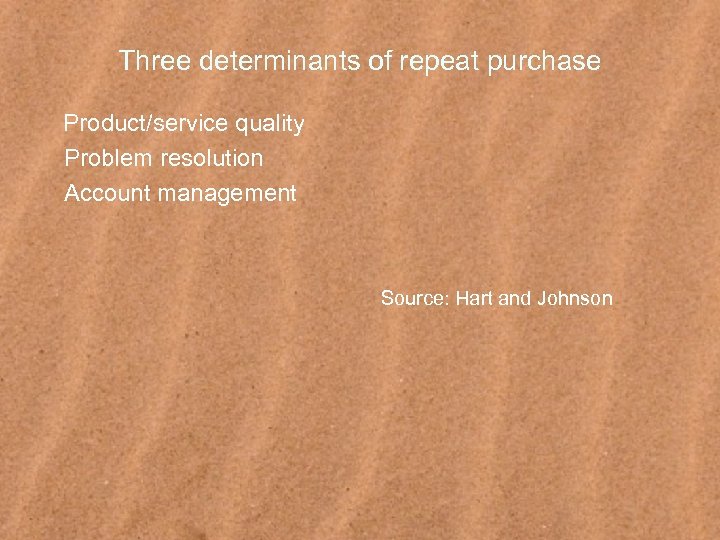 Three determinants of repeat purchase Product/service quality Problem resolution Account management Source: Hart and