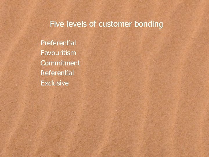 Five levels of customer bonding Preferential Favouritism Commitment Referential Exclusive 