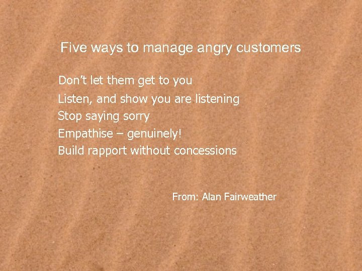 Five ways to manage angry customers Don’t let them get to you Listen, and