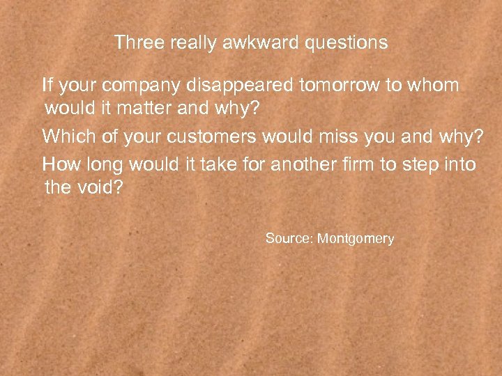 Three really awkward questions If your company disappeared tomorrow to whom would it matter