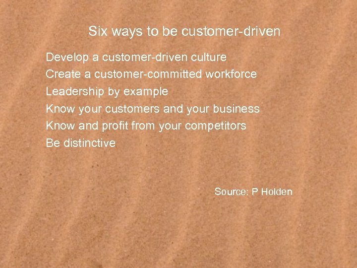 Six ways to be customer-driven Develop a customer-driven culture Create a customer-committed workforce Leadership